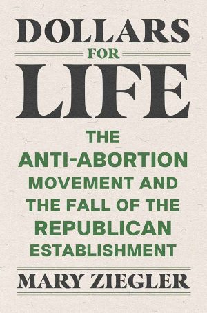 Dollars for Life: The Anti-Abortion Movement and the Fall of the Republican Establishment